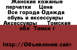 Женские кожаные перчатки. › Цена ­ 700 - Все города Одежда, обувь и аксессуары » Аксессуары   . Томская обл.,Томск г.